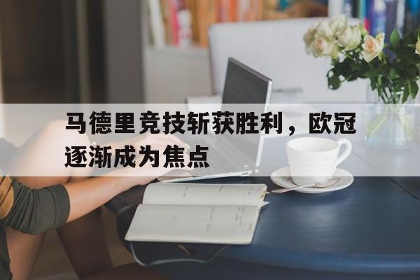 马德里竞技斩获胜利，欧冠逐渐成为焦点