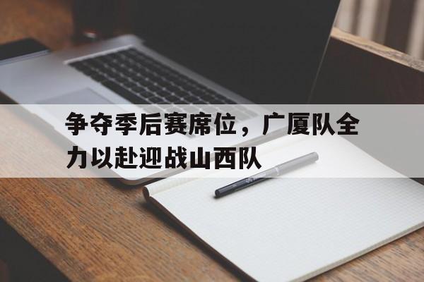 包含争夺季后赛席位，广厦队全力以赴迎战山西队的词条