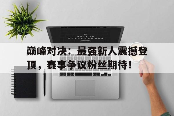 巅峰对决：最强新人震撼登顶，赛事争议粉丝期待！