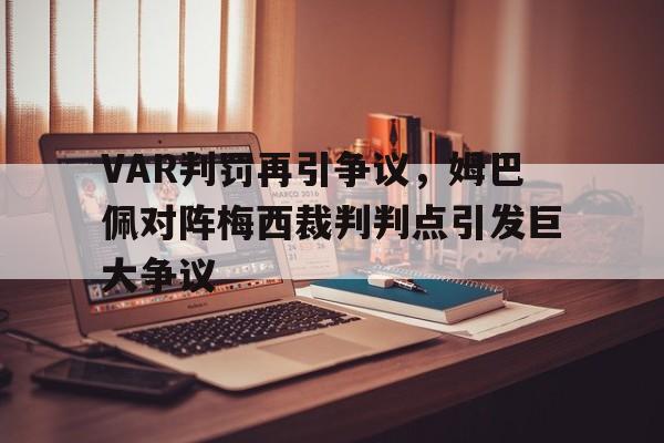 VAR判罚再引争议，姆巴佩对阵梅西裁判判点引发巨大争议